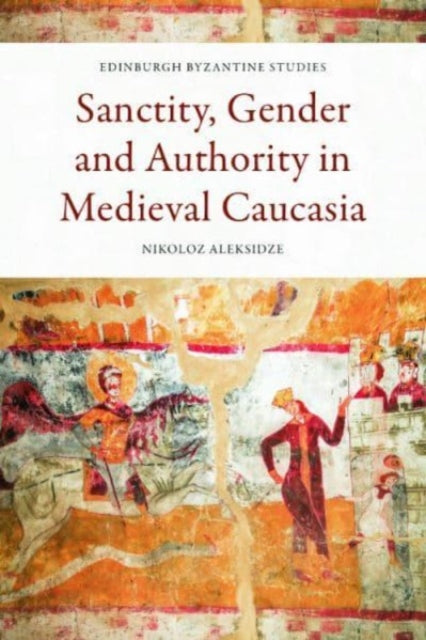 Sanctity, Gender and Authority in Medieval Caucasia