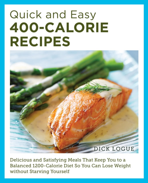 Quick and Easy 400-Calorie Recipes: Delicious and Satisfying Meals That Keep You to a Balanced 1200-Calorie Diet So You Can Lose Weight Without Starving Yourself
