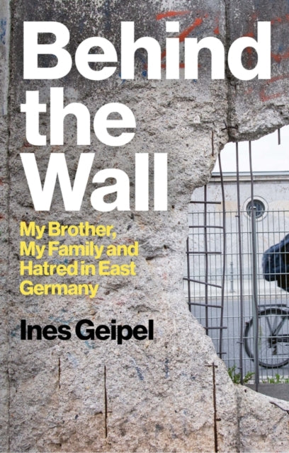 Behind the Wall: My Brother, My Family and Hatred in East Germany