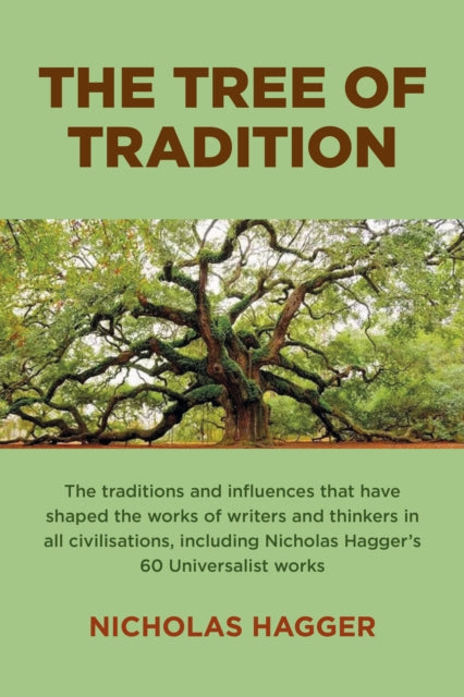 Tree of Tradition, The: The traditions and influences that have shaped the works of writers and thinkers in all civilisations, including Nicholas Hagger's 60 Universalist works