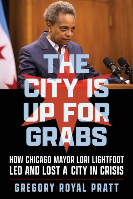 The City Is Up for Grabs: How Chicago Mayor Lori Lightfoot Led and Lost a City in Crisis