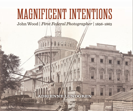 Magnificent Intentions: John Wood, First Federal Photographer (1856 - 1863)