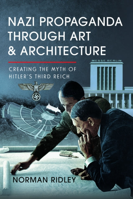 Nazi Propaganda Through Art and Architecture: Creating the Myth of Hitler’s Third Reich