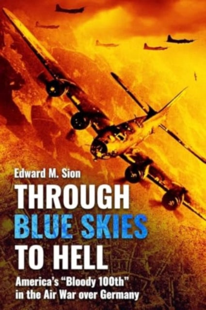 Through Blue Skies to Hell: America's Bloody 100th in the Air War Over Germany