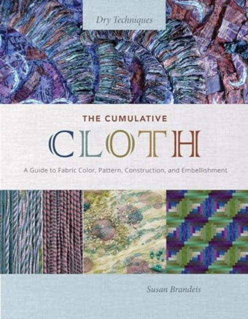 The Cumulative Cloth, Dry Techniques: A Guide to Fabric Color, Pattern, Construction, and Embellishment