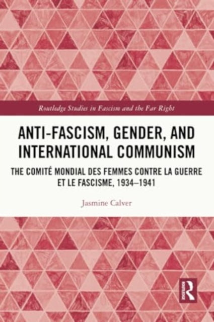 Anti-Fascism, Gender, and International Communism: The Comite Mondial des Femmes contre la Guerre et le Fascisme, 1934 – 1941