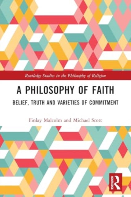 A Philosophy of Faith: Belief, Truth and Varieties of Commitment