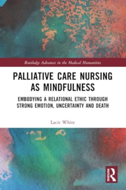 Palliative Care Nursing as Mindfulness: Embodying a Relational Ethic through Strong Emotion, Uncertainty and Death