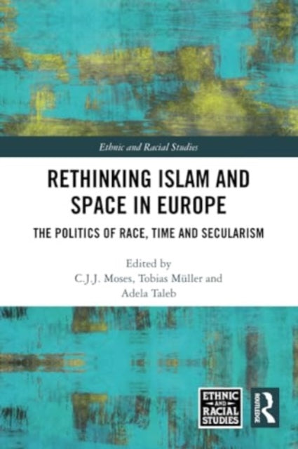 Rethinking Islam and Space in Europe: The Politics of Race, Time and Secularism