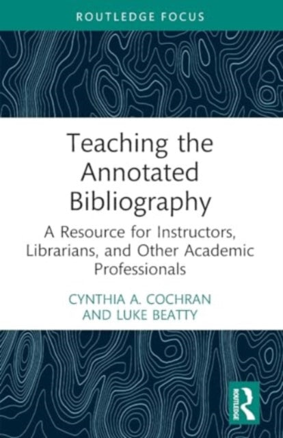 Teaching the Annotated Bibliography: A Resource for Instructors, Librarians, and Other Academic Professionals