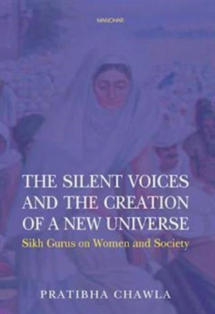 The Silent Voices and the Creation of a New Universe: Sikh Gurus on Women and Society