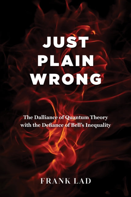 Just Plain Wrong: The Dalliance of Quantum Theory with the Defiance of Bell's Inequality