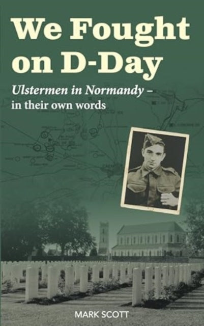 We Fought on D-Day: Ulstermen in Normandy, in Their Own Words