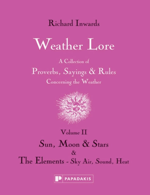 Weather Lore Volume II: A Collection of Proverbs, Sayings and Rules Concerning the Weather – Sun, Moon and Stars & The Elements: Sky, Air, Sound, Heat