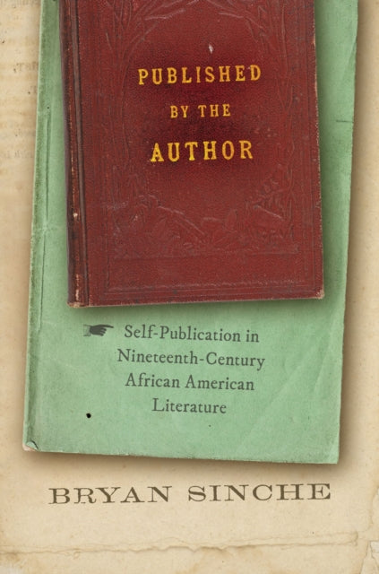 Published by the Author: Self-Publication in Nineteenth-Century African American Literature