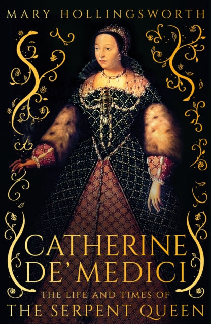 Catherine de' Medici: The Life and Times of the Serpent Queen