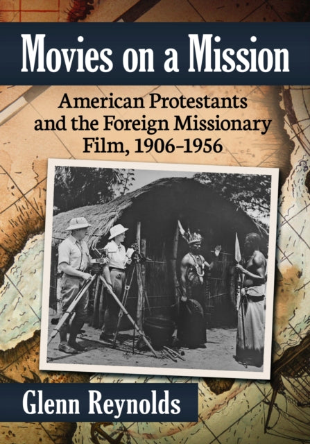 Movies on a Mission: American Protestants and the Foreign Missionary Film, 1906-1956