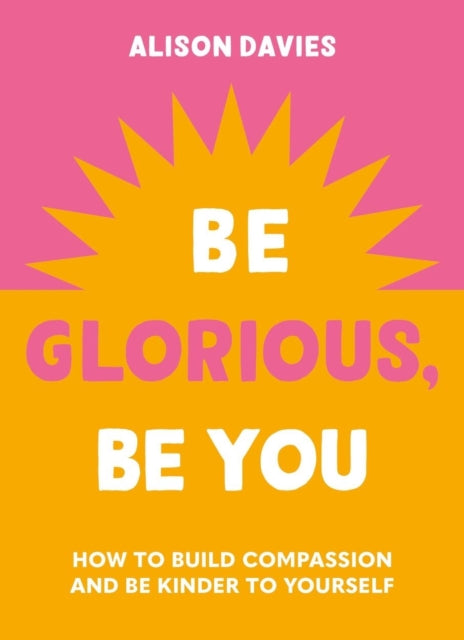 Be Glorious, Be You: How to build compassion and be kinder to yourself