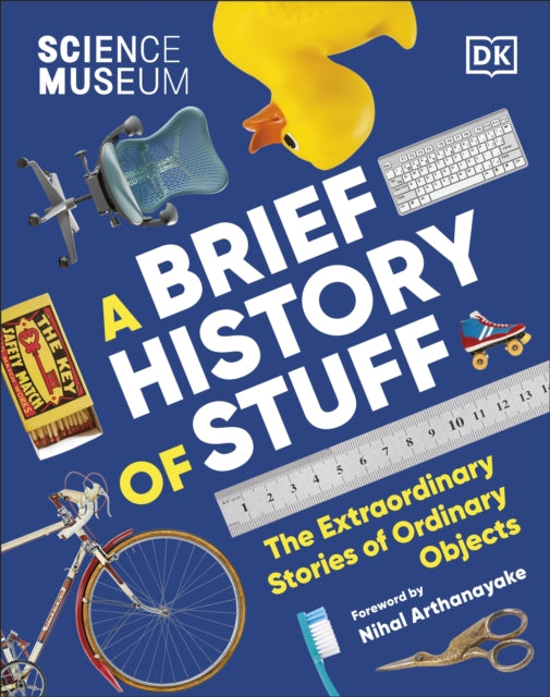 The Science Museum A Brief History of Stuff: The Extraordinary Stories of Ordinary Objects