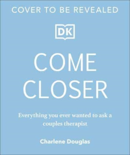 Come Closer: Everything You Ever Wanted to Ask a Sex and Relationship Therapist