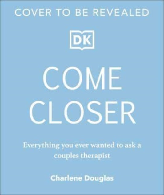 Come Closer: Everything You Ever Wanted to Ask a Sex and Relationship Therapist