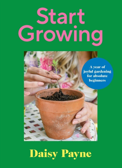 Start Growing: A Year of Joyful Gardening for Absolute Beginners