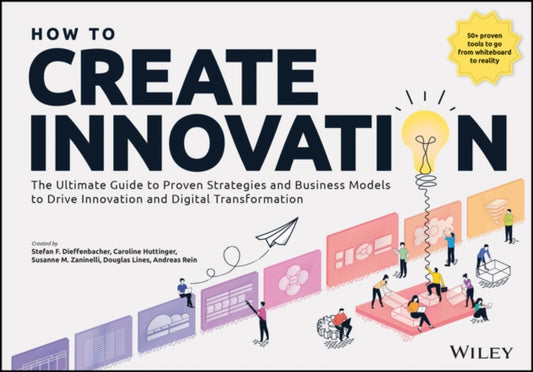 How to Create Innovation: The Ultimate Guide to Proven Strategies and Business Models to Drive Innovation and Digital Transformation