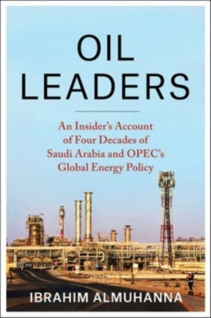 Oil Leaders: An Insider’s Account of Four Decades of Saudi Arabia and OPEC's Global Energy Policy