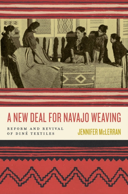 A New Deal for Navajo Weaving: Reform and Revival of Dine Textiles