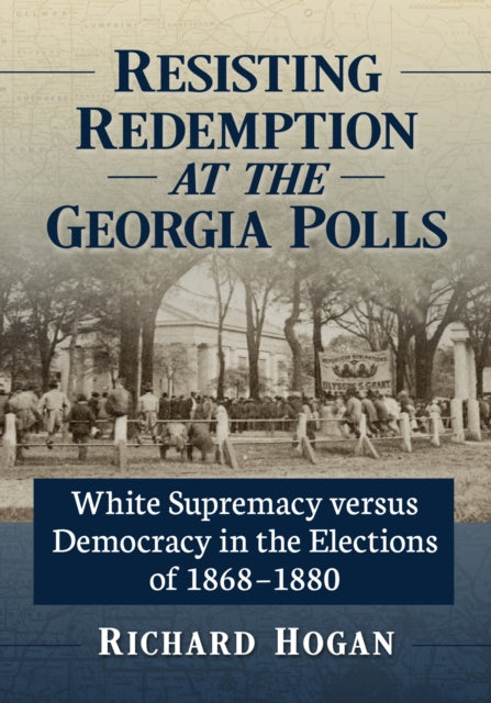 Resisting Redemption at the Georgia Polls: White Supremacy versus Democracy in the Elections of 1868-1880