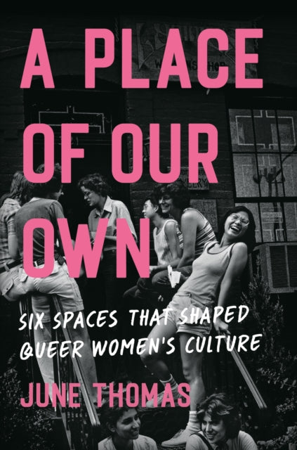 A Place of Our Own: Six Spaces That Shaped Queer Women's Culture - 'An inspiring celebration of lesbian camaraderie, activism and fun' (Sarah Waters)