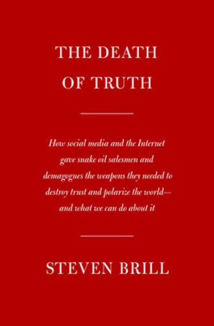 The Death of Truth: How Social Media and the Internet Gave Snake Oil Salesmen and Demagogues the Weapons They Needed to Destroy Trust and Polarize the World--And What We Can Do