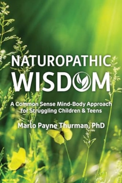 Naturopathic Wisdom: A Common Sense Mind-Body Approach for Struggling Children and Teens