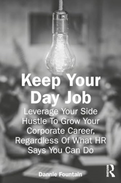 Keep Your Day Job: Leverage Your Side Hustle To Grow Your Corporate Career, Regardless Of What HR Says You Can Do