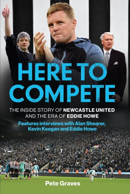 Here to Compete: The Inside Story of Newcastle United and the Era of Eddie Howe