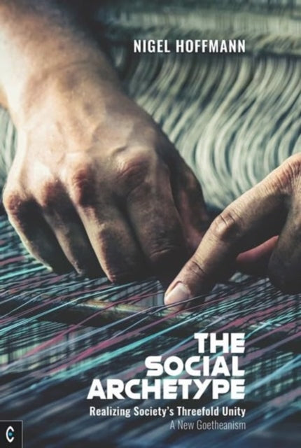 The Social Archetype: Realizing Society’s Threefold Unity, A New Goetheanism