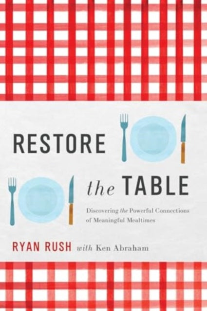 Restore the Table: Discovering the Powerful Connections of Meaningful Mealtimes