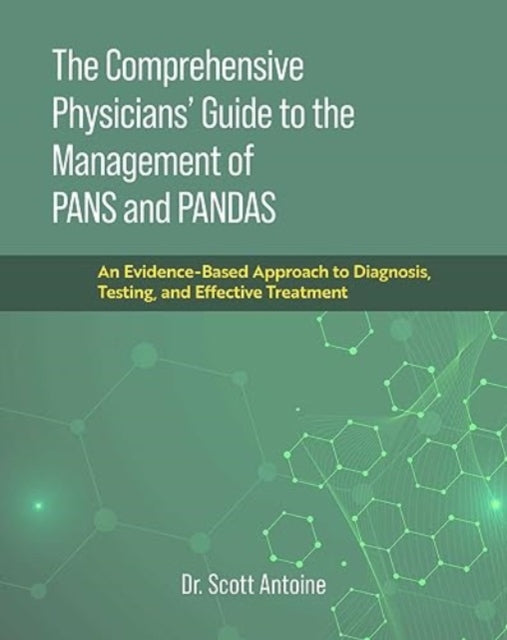 The Comprehensive Physicians' Guide to the Management of PANS and PANDAS: An Evidence-Based Approach to Diagnosis, Testing, and Effective Treatment