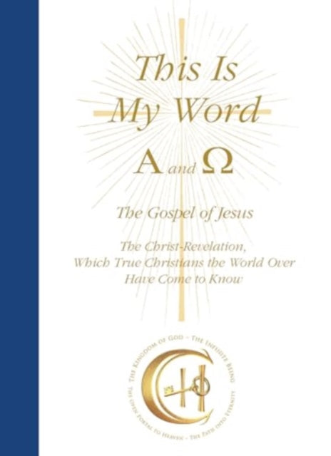 This Is My Word, Alpha and Omega: The Gospel of Jesus The Christ-Revelation which True Christians the World Over Have Come to Know