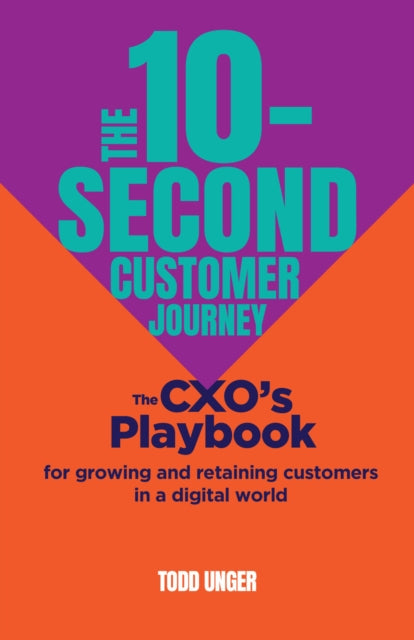 The 10-Second Customer Journey: The CXO’s playbook for growing and retaining customers in a digital world