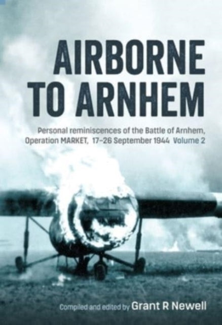 Airborne to Arnhem Volume 2: Personal Reminiscences of the Battle of Arnhem, Operation Market, 17th-26th September 1944