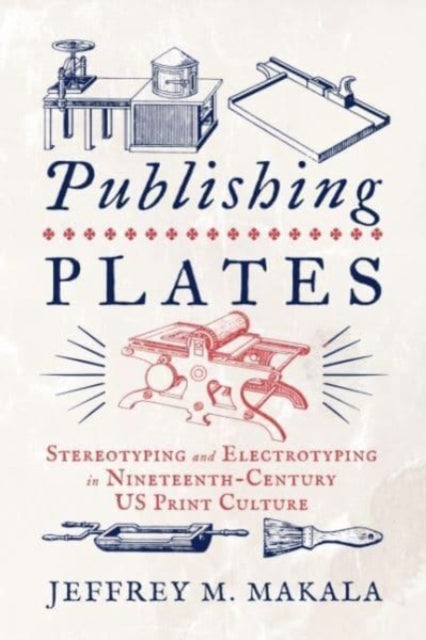 Publishing Plates: Stereotyping and Electrotyping in Nineteenth-Century US Print Culture