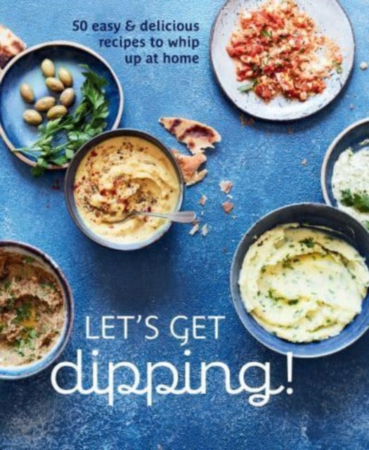 Let's Get dipping!: Over 80 Easy & Delicious Recipes to Whip Up at Home
