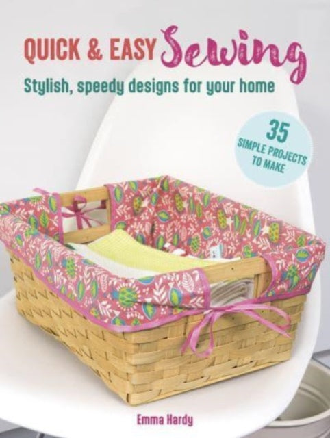 Quick & Easy Sewing: 35 simple projects to make: Stylish, Speedy Designs for Your Home