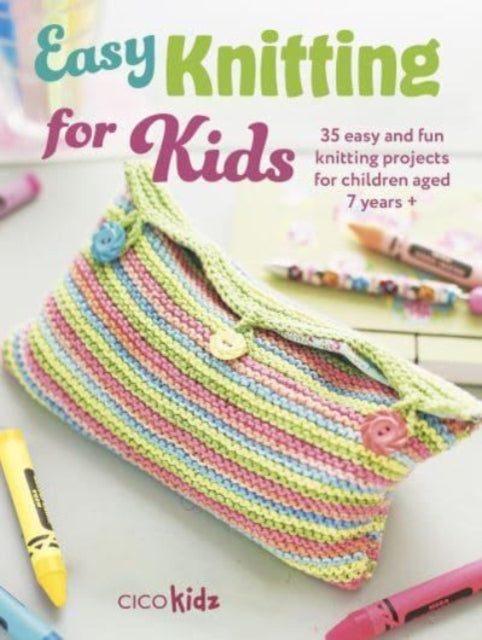 Easy Knitting for Kids: 35 Easy and Fun Knitting Projects for Children Aged 7 Years +