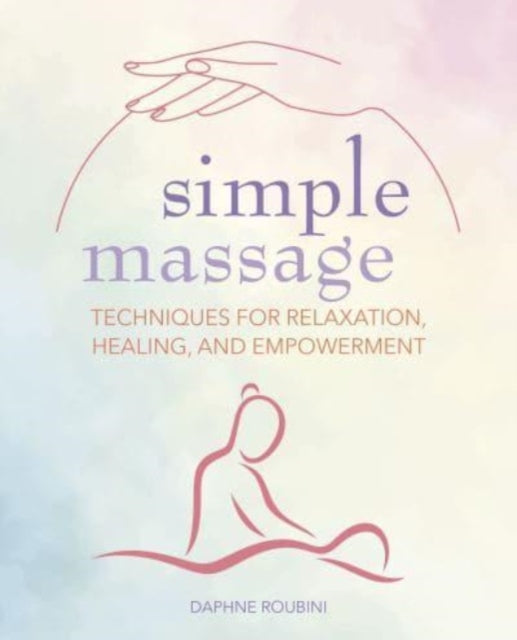 Simple Massage: Techniques for Relaxation, Healing, and Empowerment