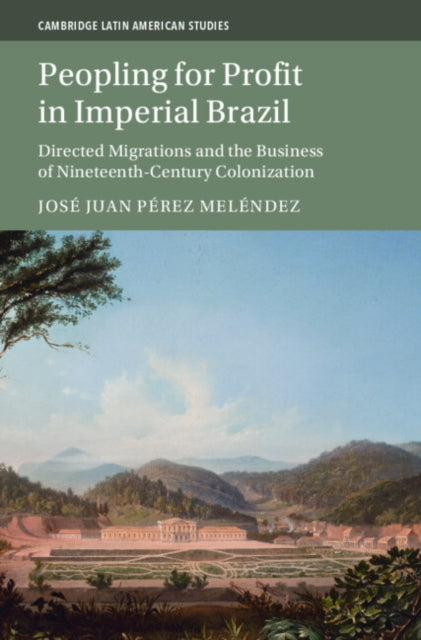 Peopling for Profit in Imperial Brazil: Directed Migrations and the Business of Nineteenth-Century Colonization