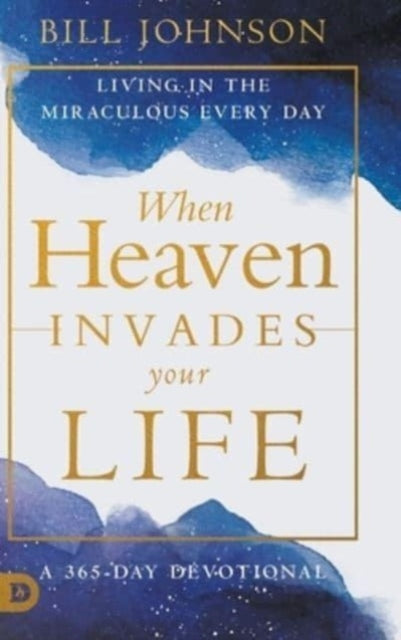 When Heaven Invades Your Life: Living in the Miraculous Every Day