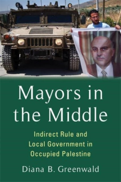 Mayors in the Middle: Indirect Rule and Local Government in Occupied Palestine