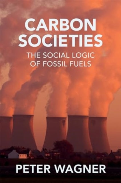 Carbon Societies: The Social Logic of Fossil Fuels